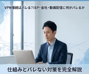VPN接続はバレる_ISP・会社・動画配信に何がバレるか_仕組みとバレない対策を完全解説