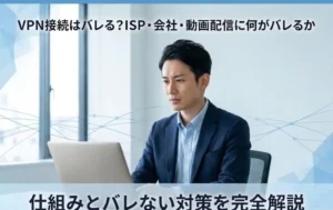VPN接続はバレる_ISP・会社・動画配信に何がバレるか_仕組みとバレない対策を完全解説